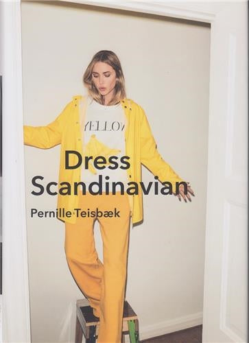 Dress Scandinavian : Style your Life and Wardrobe the Danish Way Film, Art & Culture