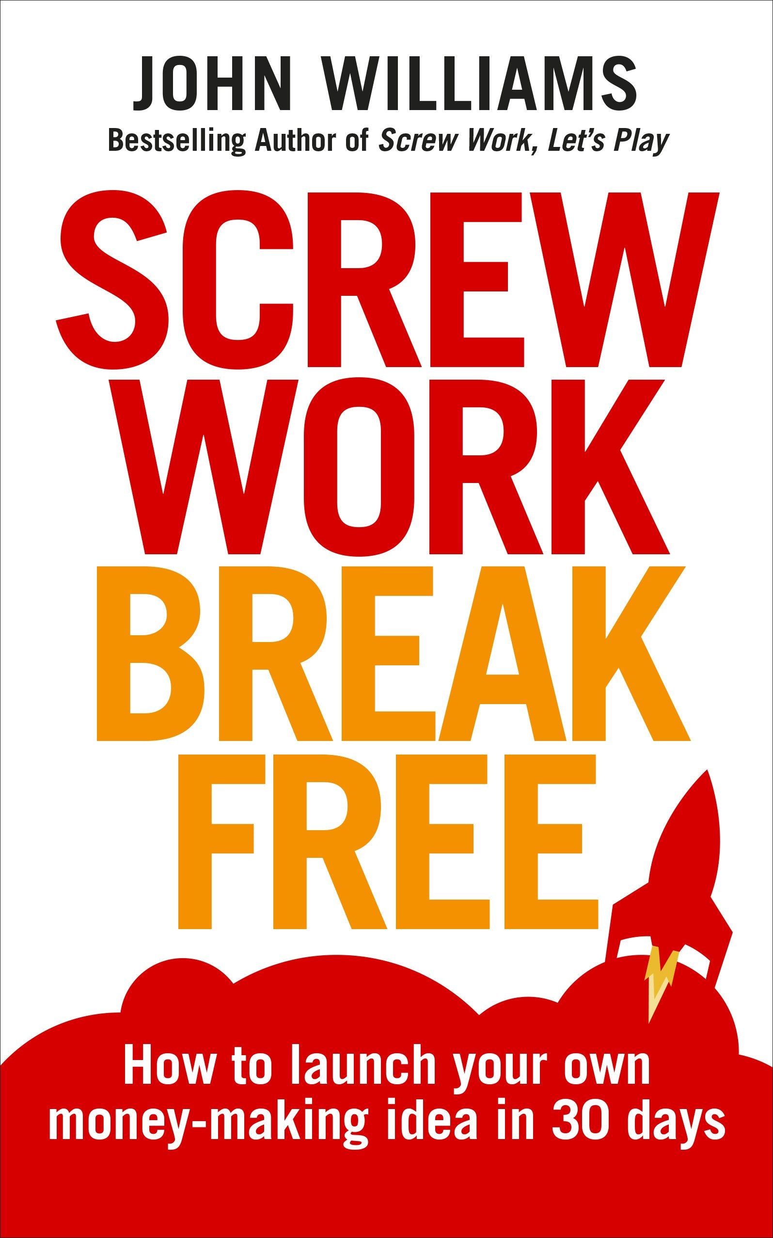 Screw Work Break Free: How to launch your own money-making idea in 30 days Business, Finance & Career