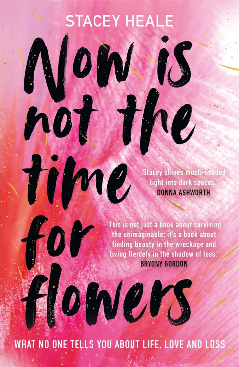 Now Is Not the Time for Flowers: What No One Tells You About Life, Love and Loss Memories