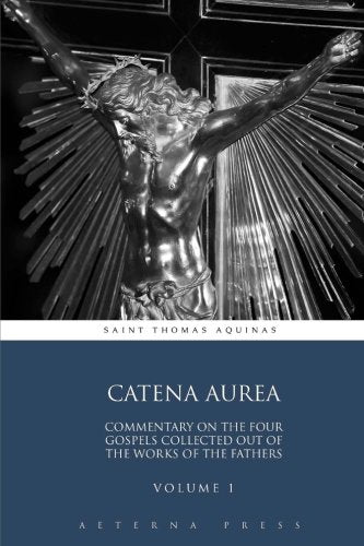 Catena Aurea: Commentary On the Four Gospels Collected Out of the Works of the Fathers: Volume 1 (4 Volumes, Band 1) Religion & Esotericism