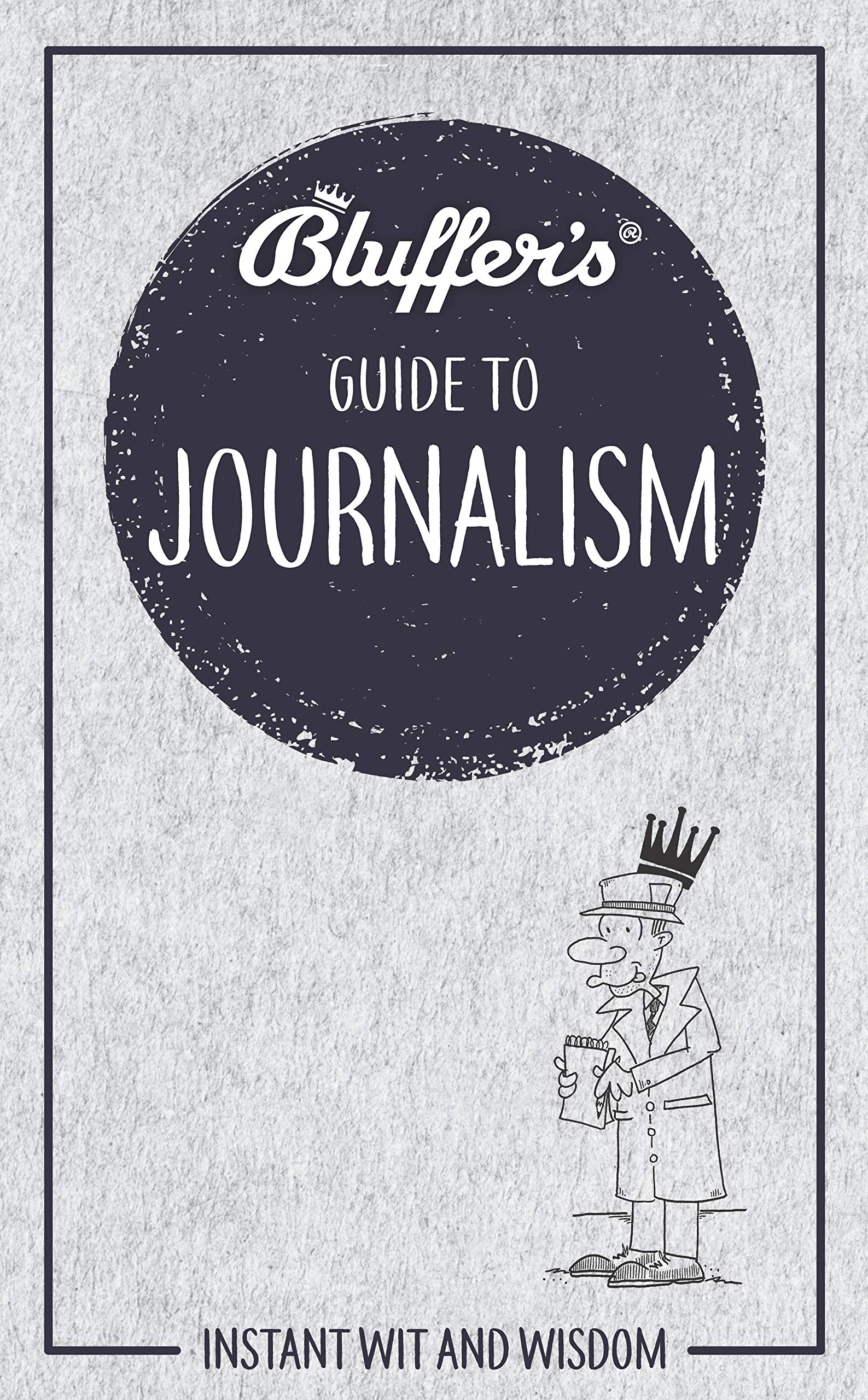 Bluffer's Guide to Journalism: Instant wit and wisdom (Bluffer's Guides) Media & Communication