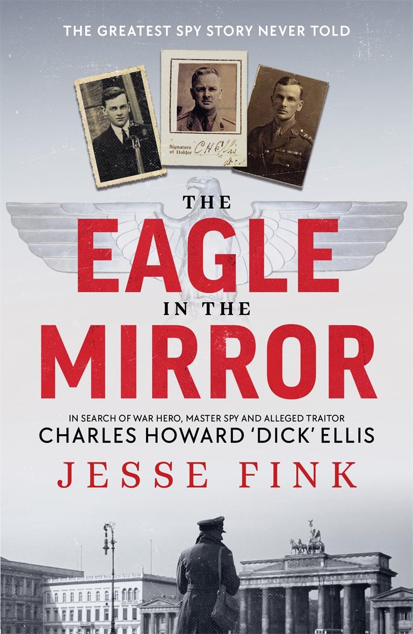 The Eagle in the Mirror: In Search of War Hero, Master Spy and Alleged Traitor Charles Howard 'Dick' Ellis Memories