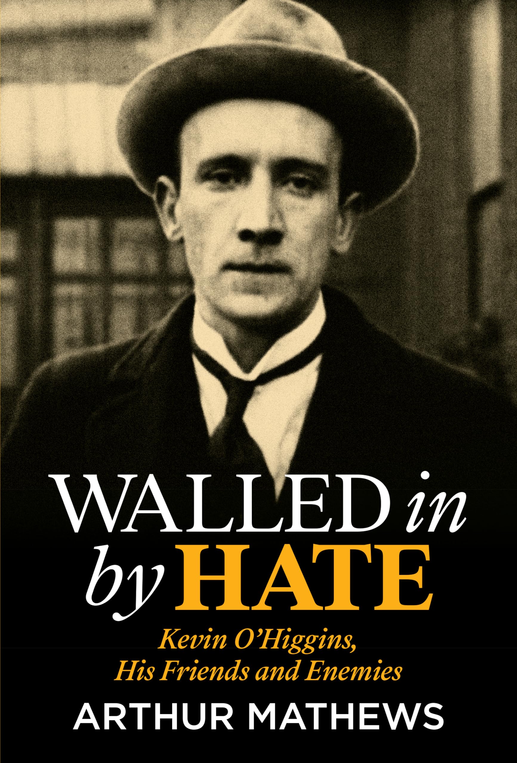 Walled In By Hate: Kevin O'Higgins, His Friends and Enemies: Kevin O'higgins, His Friends and His Enemies Memories