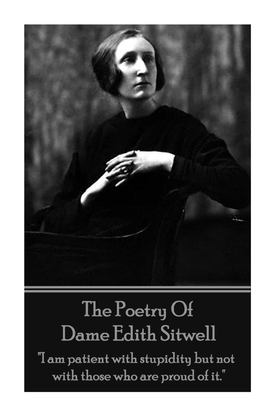 The Poetry Of Dame Edith Sitwell: "I am patient with stupidity but not with those who are proud of it." Poetry