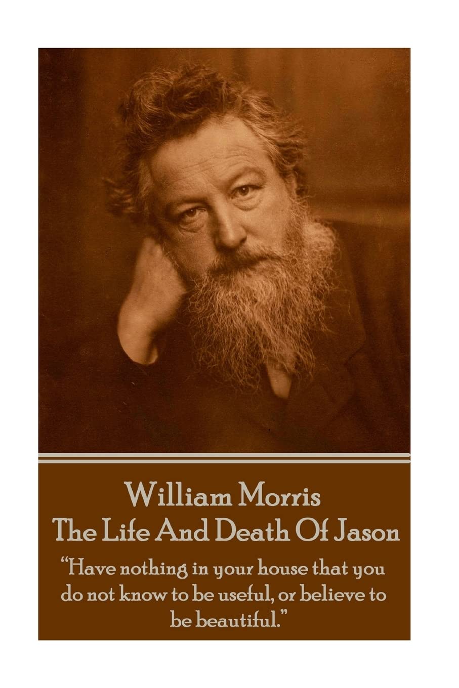 William Morris - The Life And Death Of Jason: "Have nothing in your house that your house that you do not know to be useful, or to be beautiful." Poetry