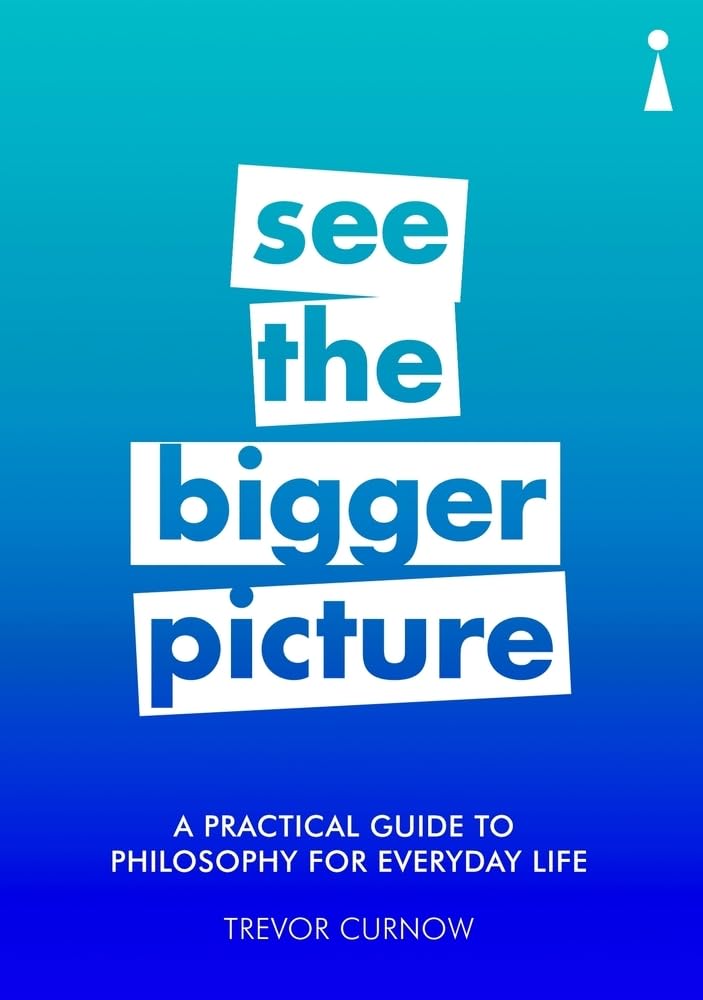 See the Bigger Picture: A Practical Guide to Philosophy for Everyday Life book