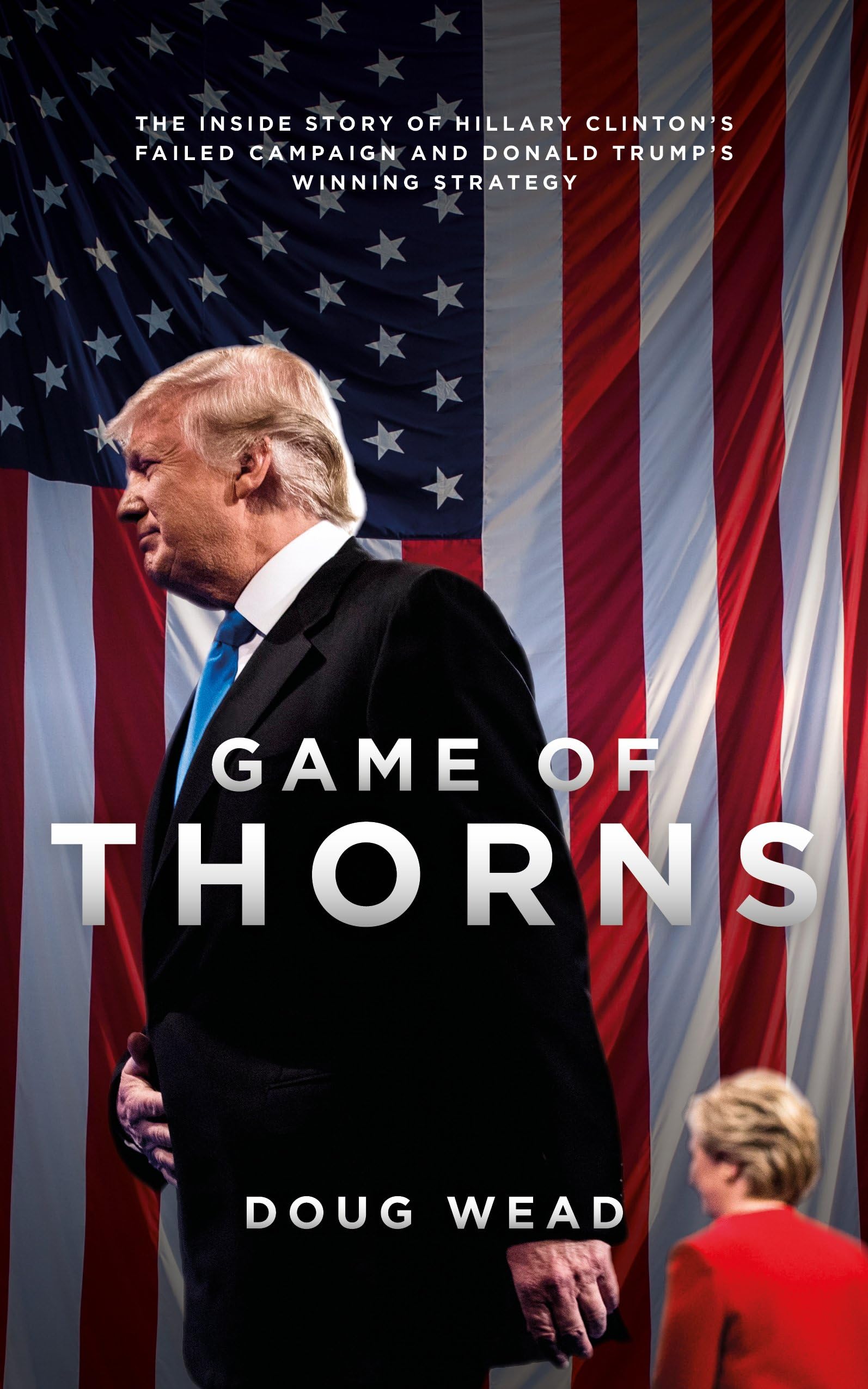 Game of Thorns : The Inside Story of Hillary Clinton's Failed Campaign and Donald Trump's Winning Strategy Law