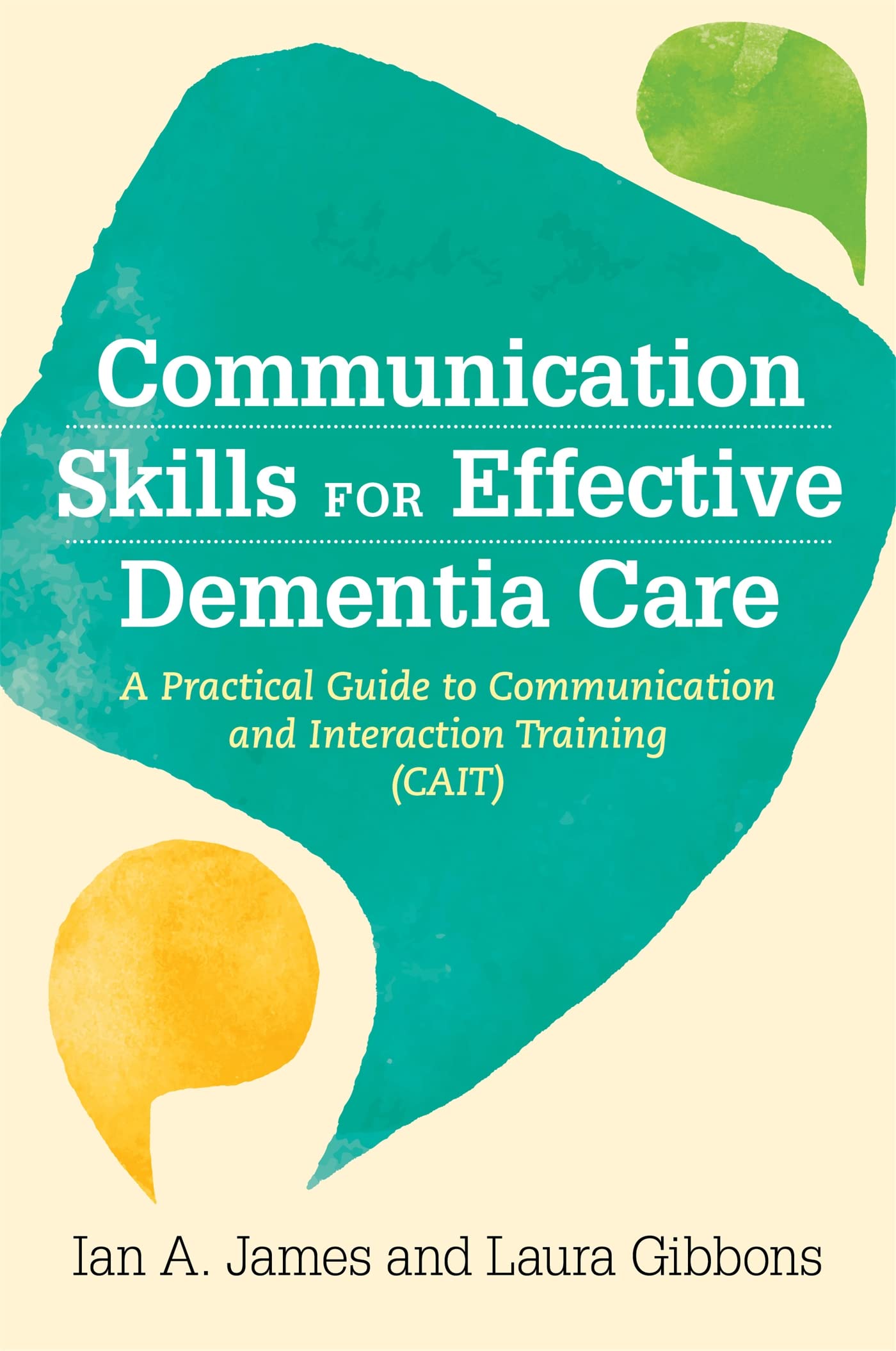 Communication Skills for Effective Dementia Care: A Practical Guide to Communication and Interaction Training (CAIT) Medicine