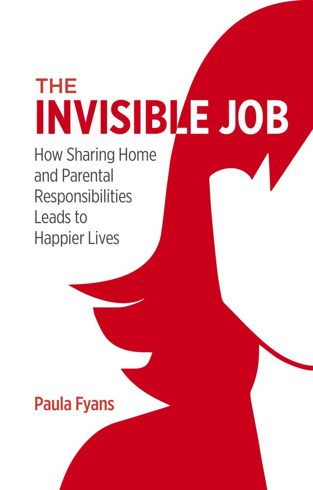 The Invisible Job: How Sharing Home and Parental Responsibilities Leads to Happier Lives Partnership & Love