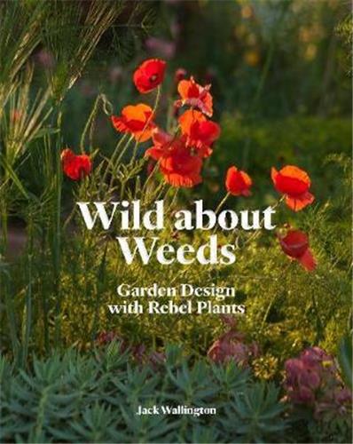 Wild about Weeds Garden Design with Rebel Plants Film, Art & Culture