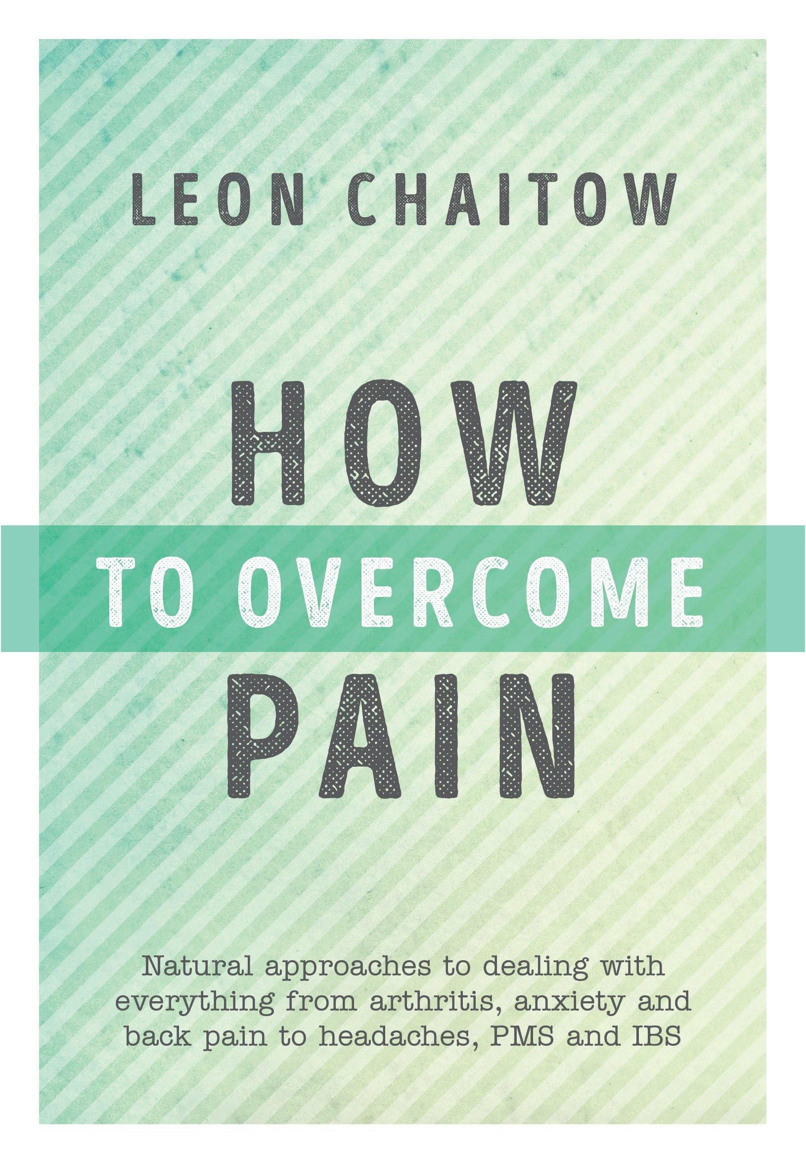 How to Overcome Pain: Natural Approaches to Dealing with Everything from Arthritis, Anxiety and Back Pain to Headaches, PMS, and IBS book
