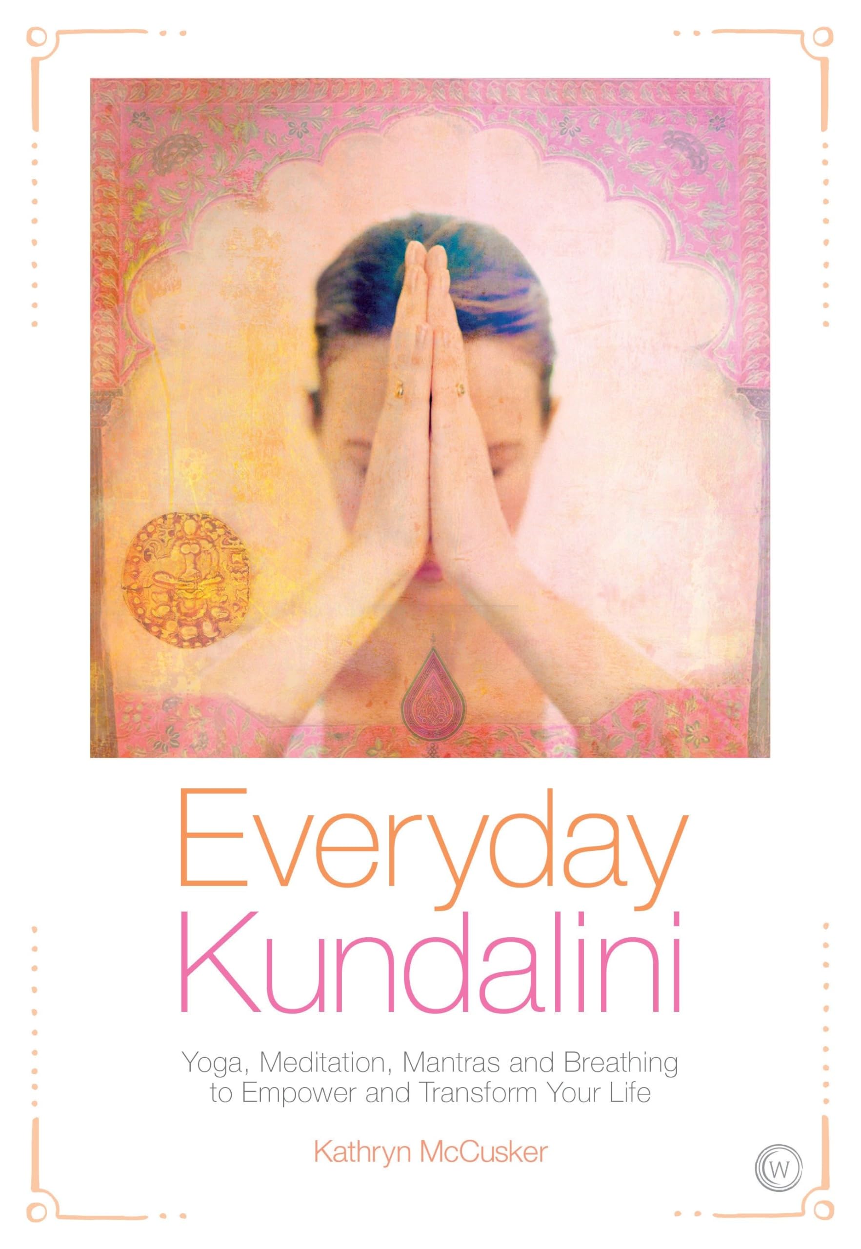 Everyday Kundalini: Yoga, Meditation, Mantras and Breathing to Empower and Transform Your Life Business, Finance & Career