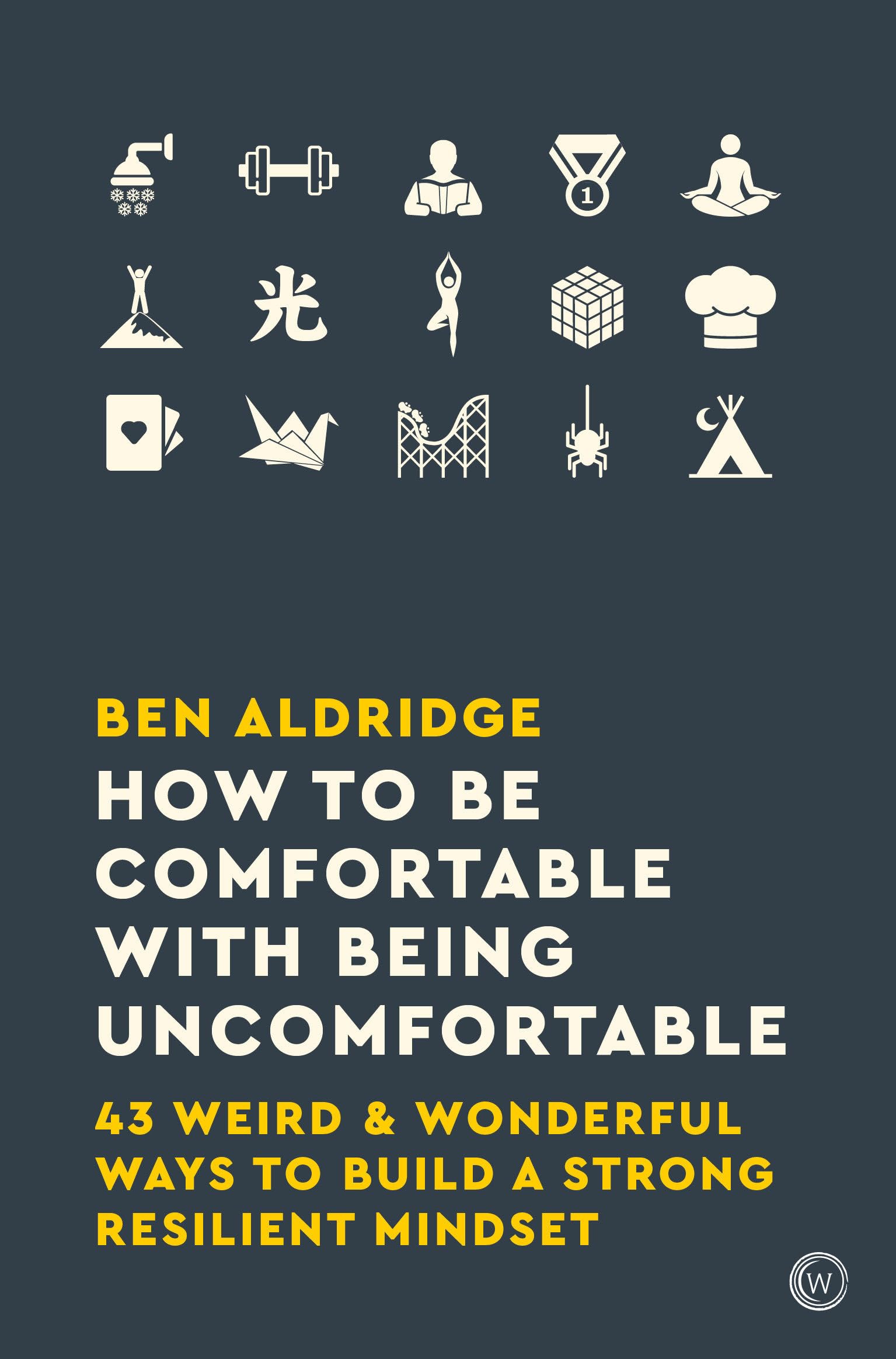 How to Be Comfortable with Being Uncomfortable: 43 Weird & Wonderful Ways to Build a Strong, Resilient Mindset Business, Finance & Career