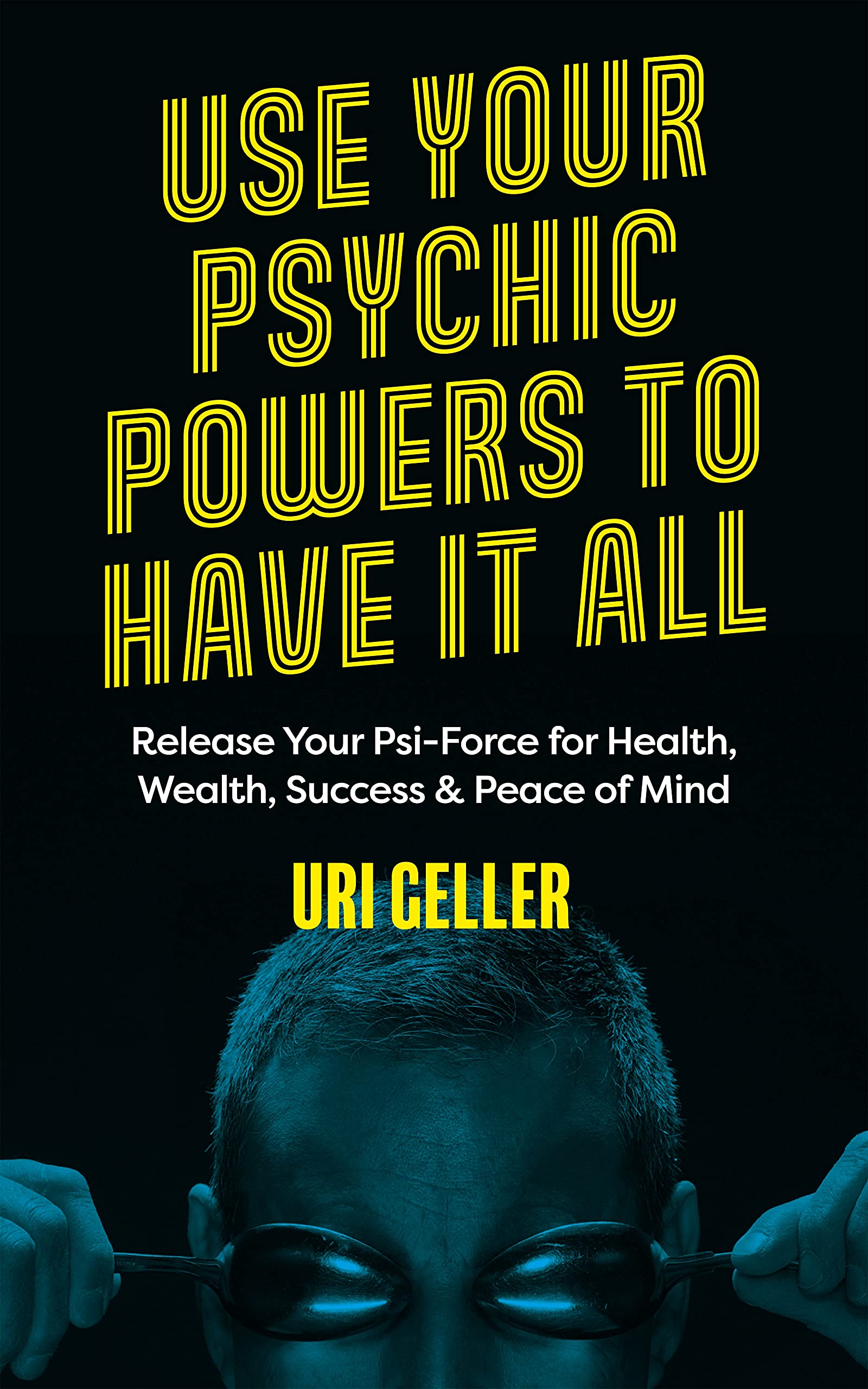 Use Your Psychic Powers to Have It All: Release Your Psi-Force for Health, Wealth, Success & Peace of Mind Business, Finance & Career