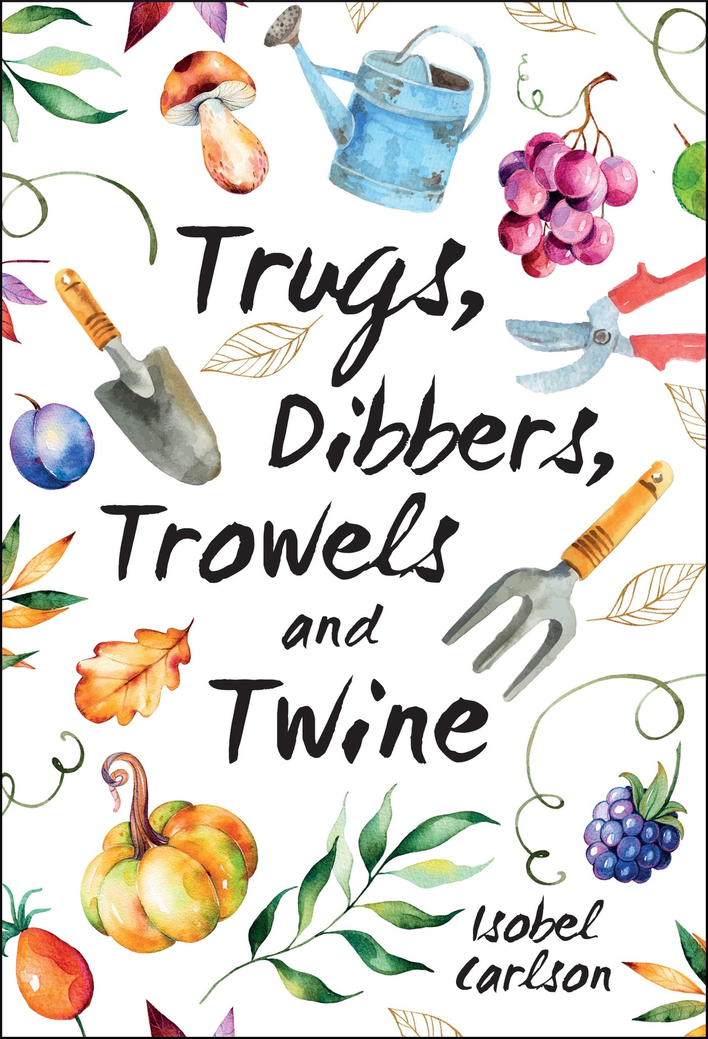 Trugs, Dibbers, Trowels and Twine: Gardening Tips, Words of Wisdom and Inspiration on the Simplest of Pleasures Lifestyle