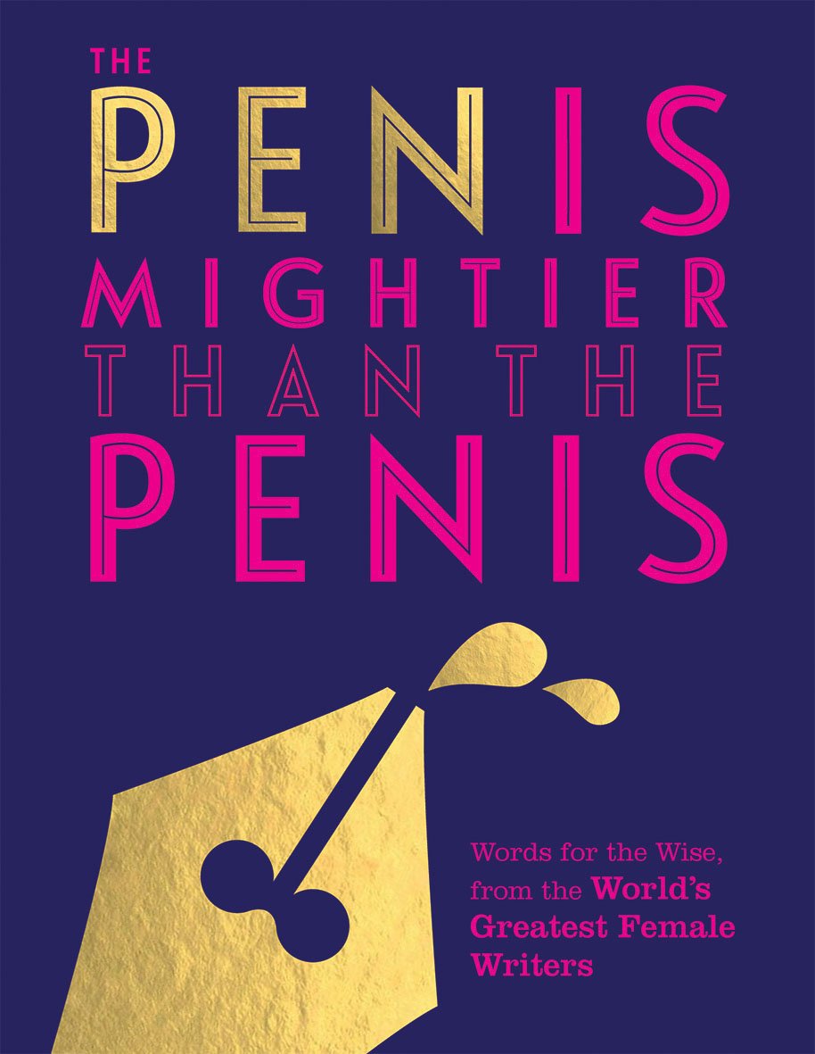 The Pen Is Mightier Than the Penis: Words for the Wise from the World's Greatest Female Writers Books