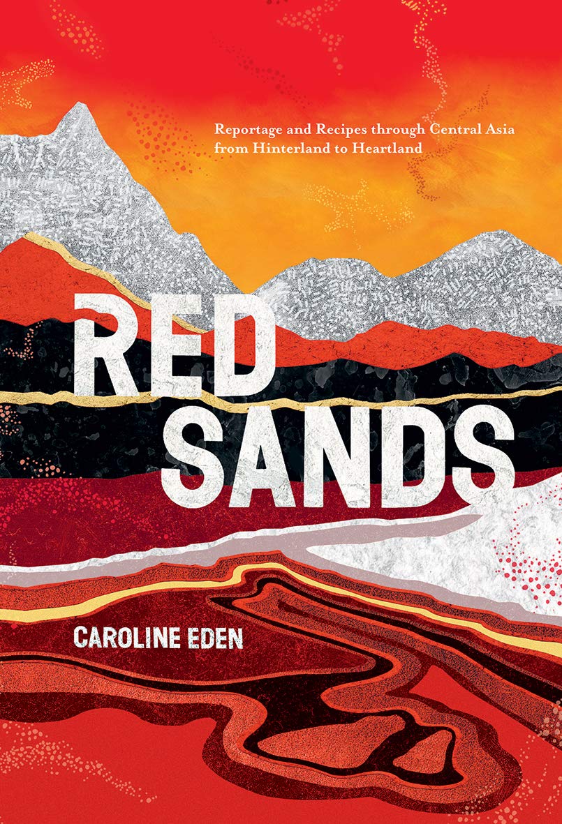 Red Sands: Reportage and Recipes Through Central Asia, from Hinterland to Heartland Leisure, Home & Garden