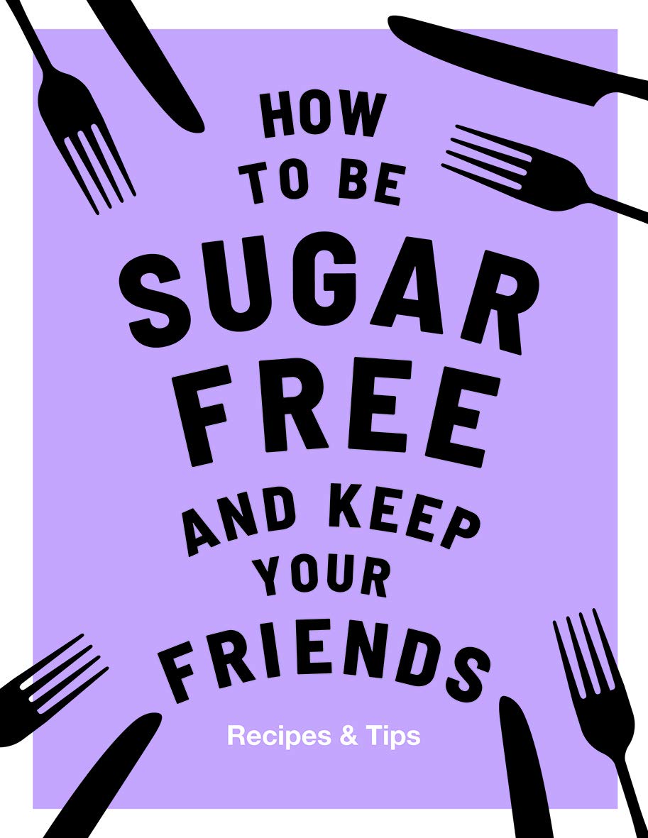 How to Be Sugar Free and Keep Your Friends: Recipes & Tips Leisure, Home & Garden