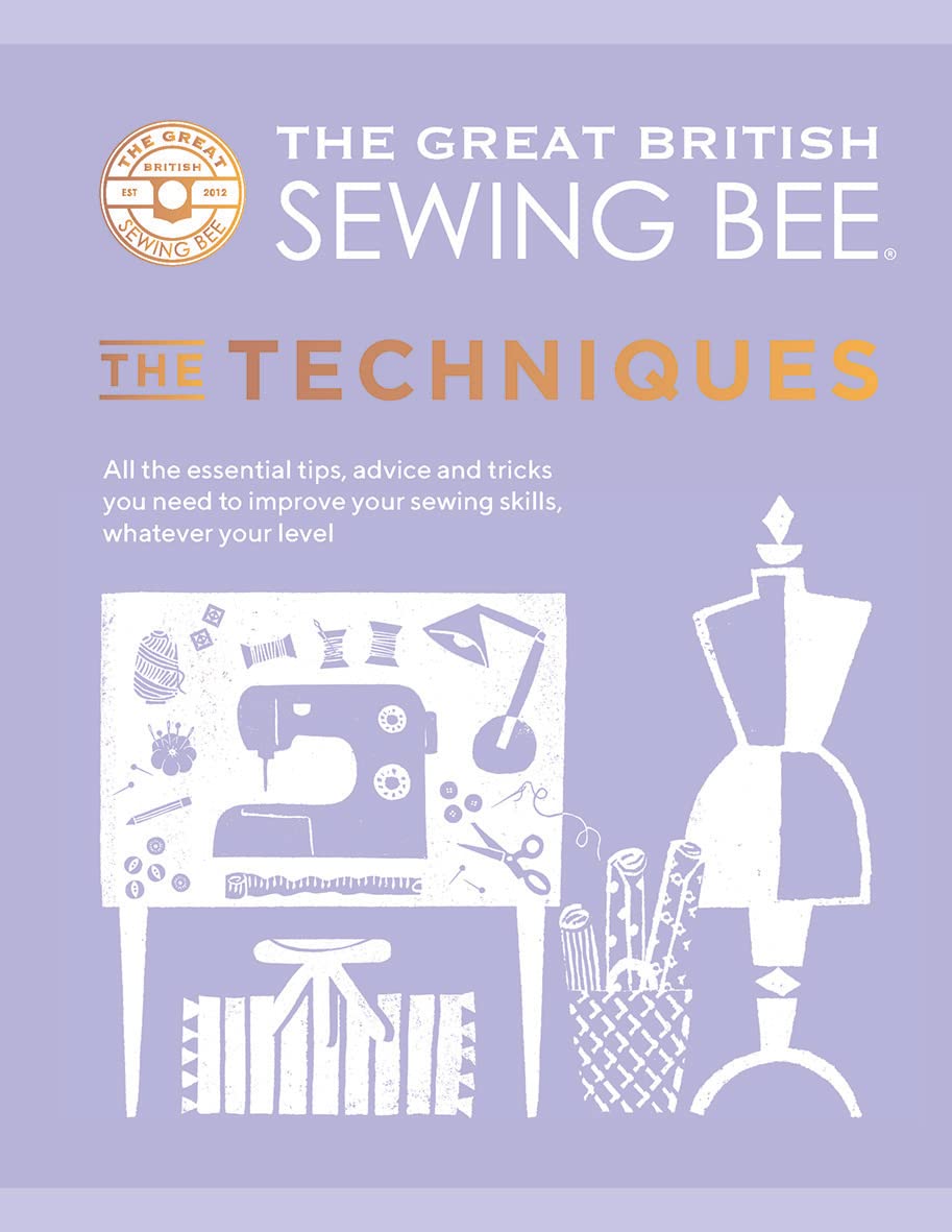 The Great British Sewing Bee: The Techniques: All the Essential Tips, Advice and Tricks You Need to Improve Your Sewing Skills, Whatever Your Level Hobbies & Crafts