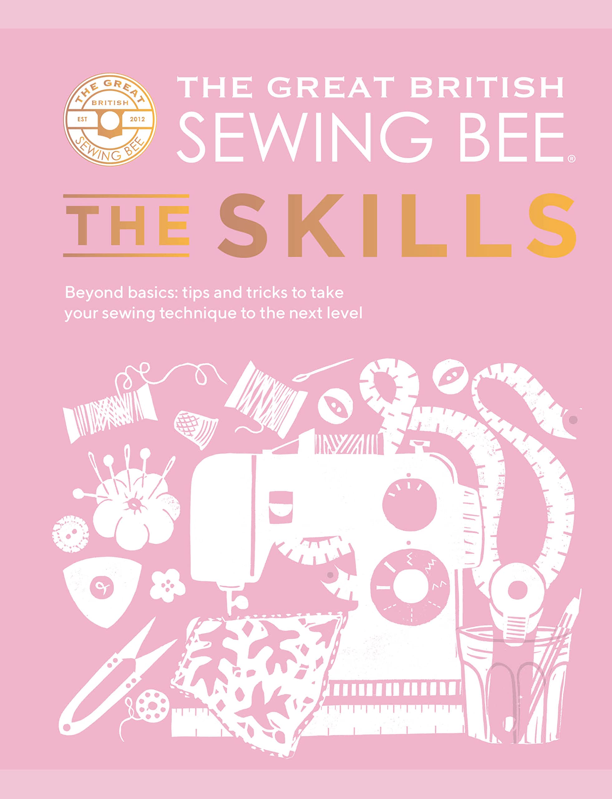 The Great British Sewing Bee: The Skills: Beyond Basics: Advanced Tips and Tricks to Take Your Sewing Technique to the Next Level Hobbies & Crafts