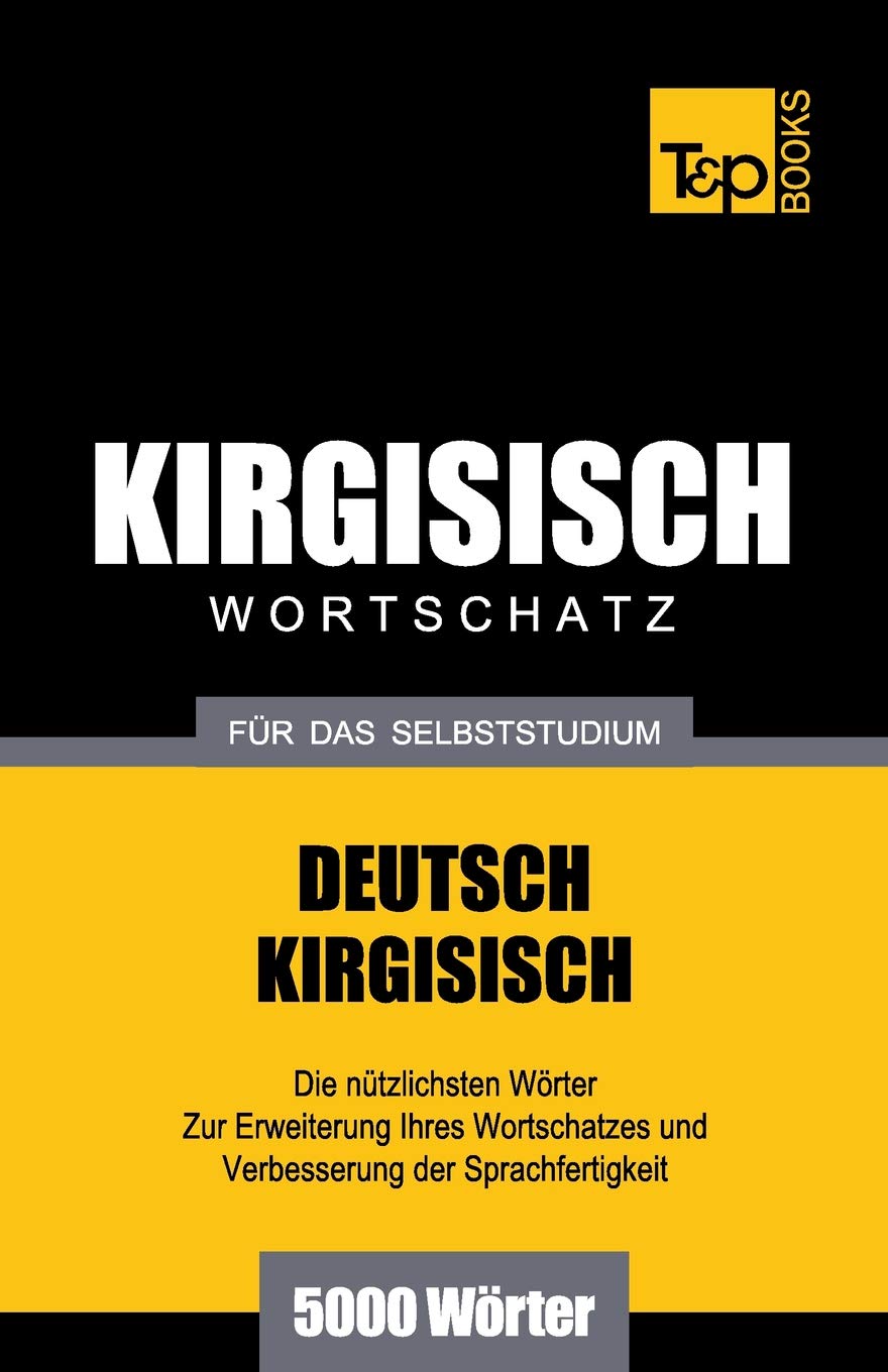 Wortschatz Deutsch-Kirgisisch für das Selbststudium - 5000 Wörter (German Collection, Band 160) General education