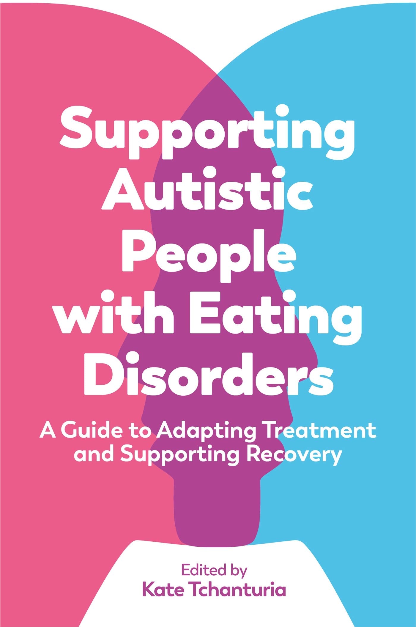 Supporting Autistic People with Eating Disorders: A Guide to Adapting Treatment and Supporting Recovery Medicine