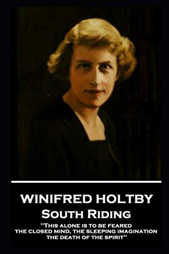 Winifred Holtby - South Riding: 'This alone is to be feared, the closed mind, the sleeping imagination, the death of the spirit'' Classics