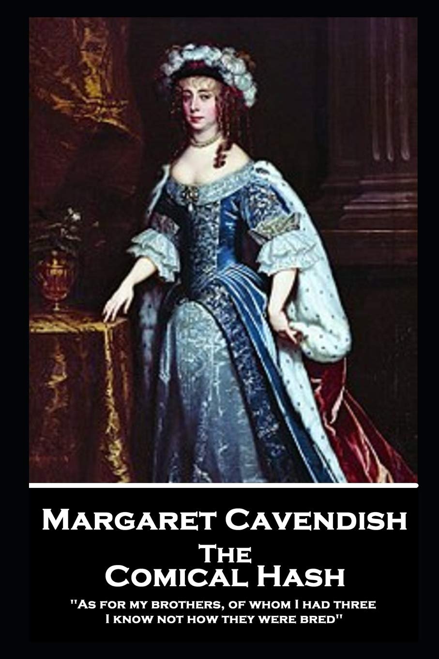 Margaret Cavendish - The Comical Hash: 'As for my brothers, of whom I had three, I know not how they were bred'' Drama