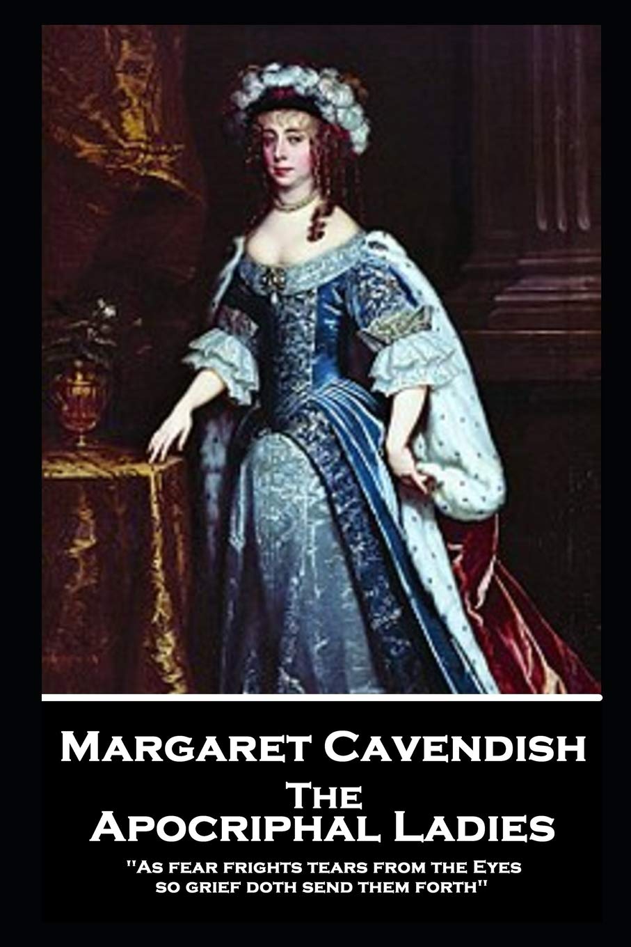 Margaret Cavendish - The Apocriphal Ladies: 'As fear frights tears from the Eyes, so grief doth send them forth'' Drama