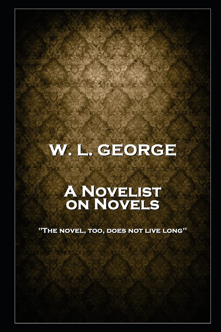W. L. George - A Novelist on Novels: 'The novel, too, does not live long'' Social Sciences