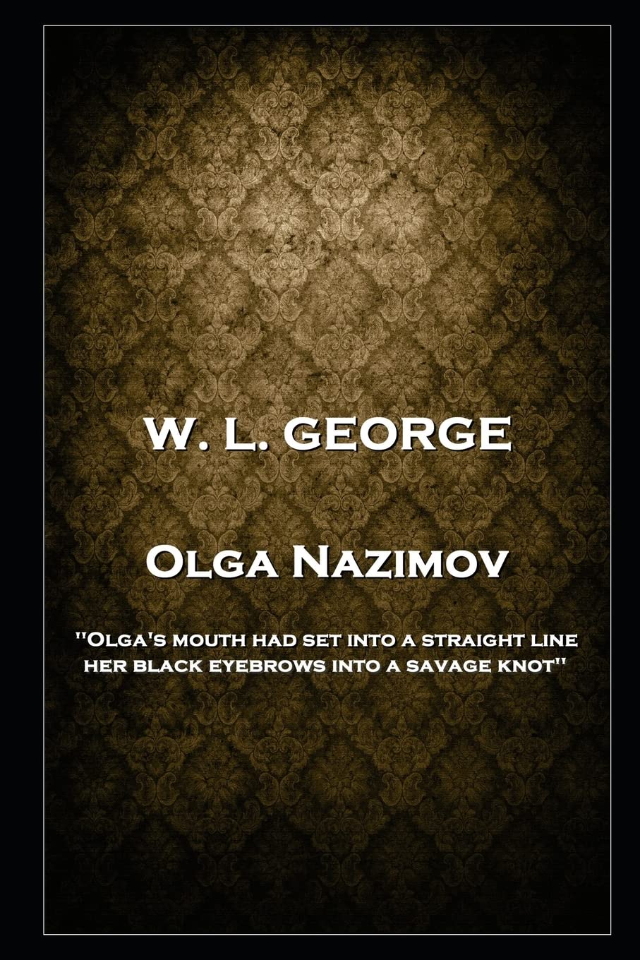 W. L. George - Olga Nazimov: 'Olga's mouth had set into a straight line, her black eyebrows into a savage knot'' Contemporary literature