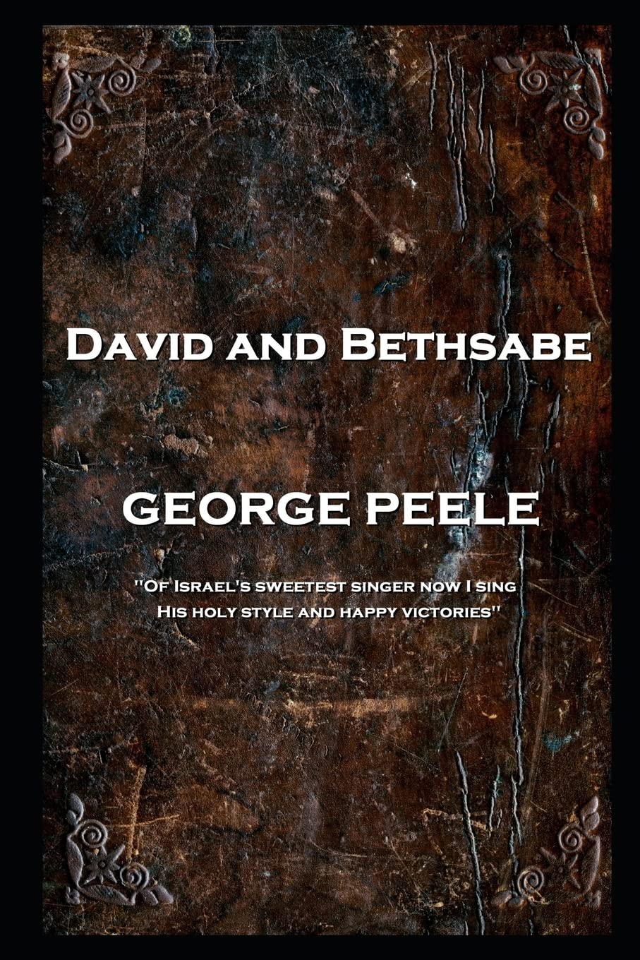 George Peele - David and Bethsabe: 'Of Israel's sweetest singer now I sing, His holy style and happy victories'' Drama