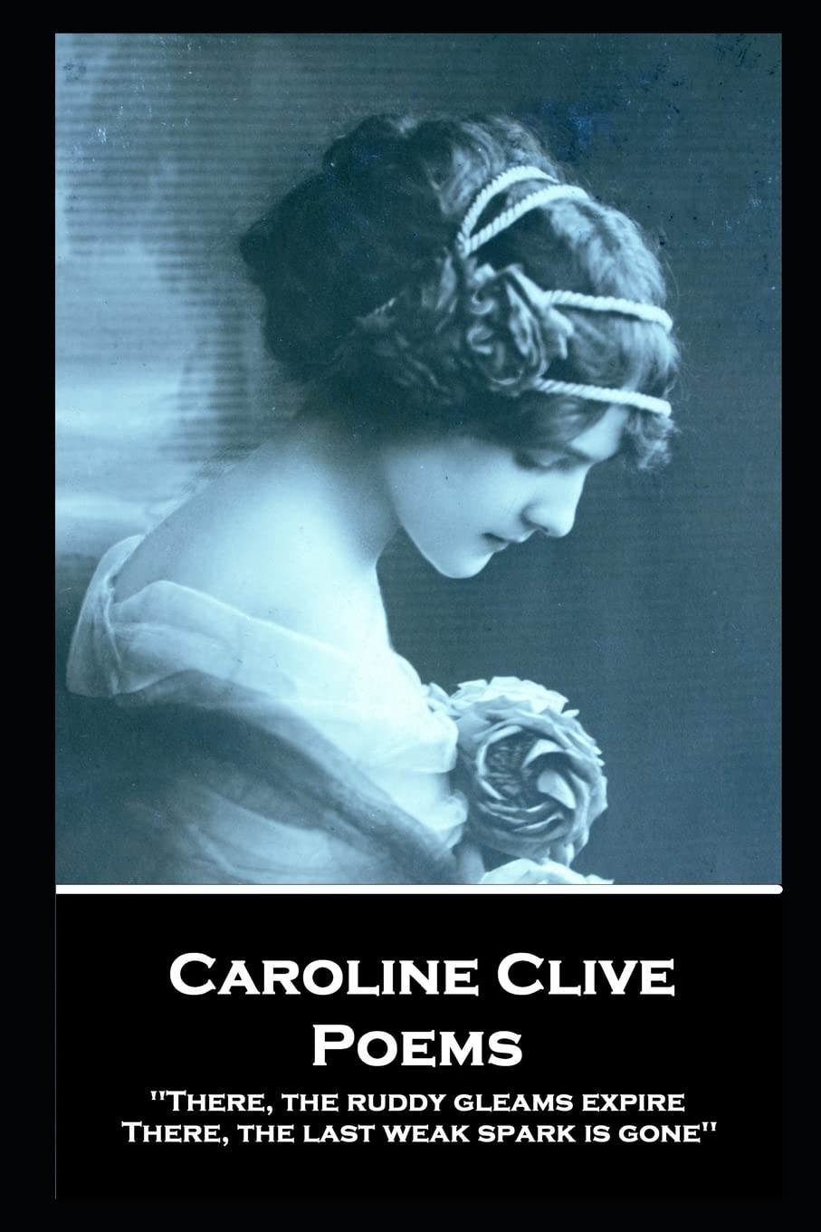Caroline Clive - Poems: 'There, the ruddy gleams expire, There, the last weak spark is gone'' Poetry