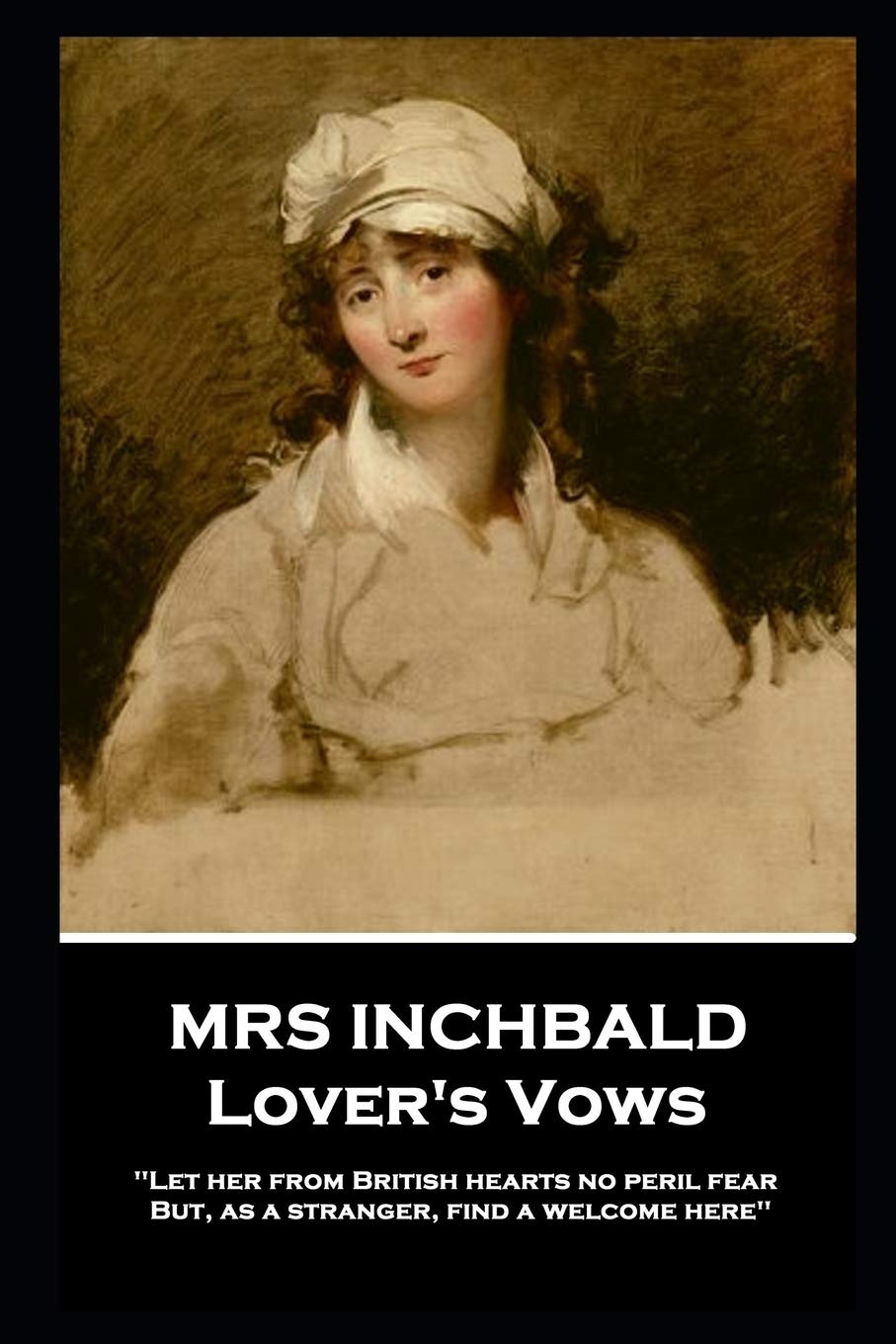 Mrs Inchbald - Lover's Vows: Let her from British hearts no peril fear but, as a stranger, find a welcome here'' Drama