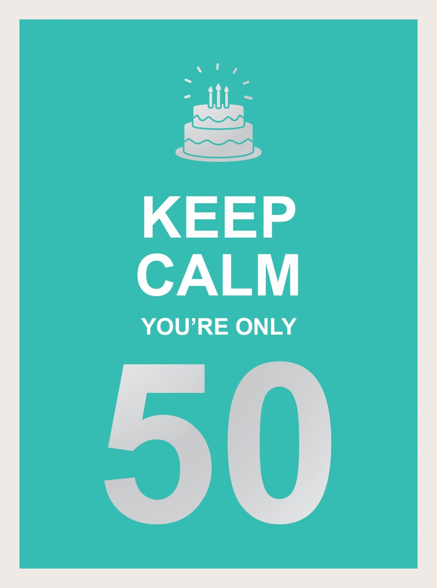 Keep Calm You're Only 50: Wise Words for a Big Birthday Lifestyle