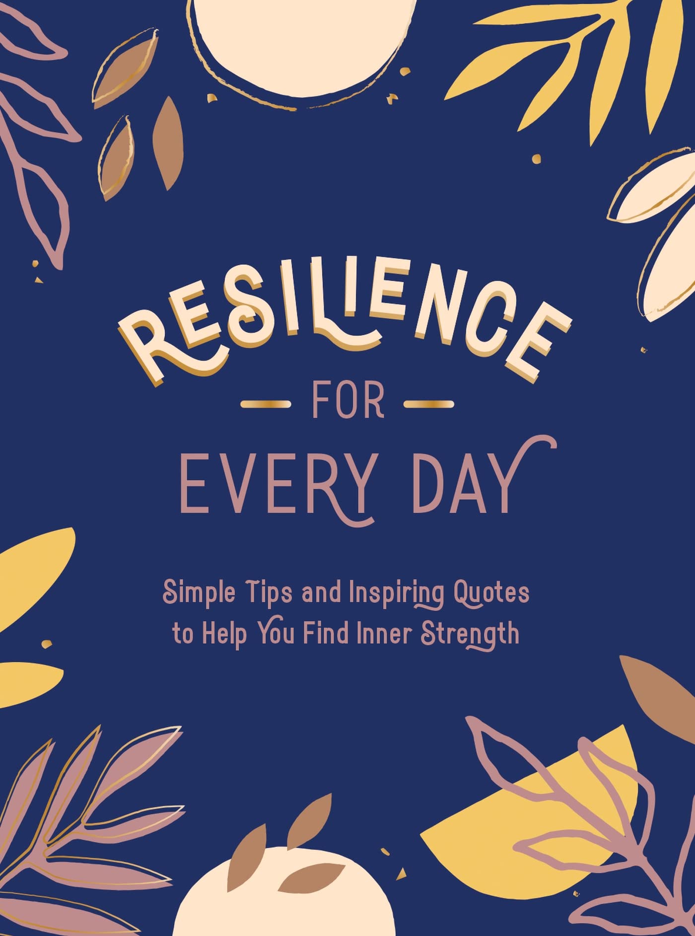 Resilience for Every Day: Simple Tips and Inspiring Quotes to Help You Find Inner Strength Business, Finance & Career