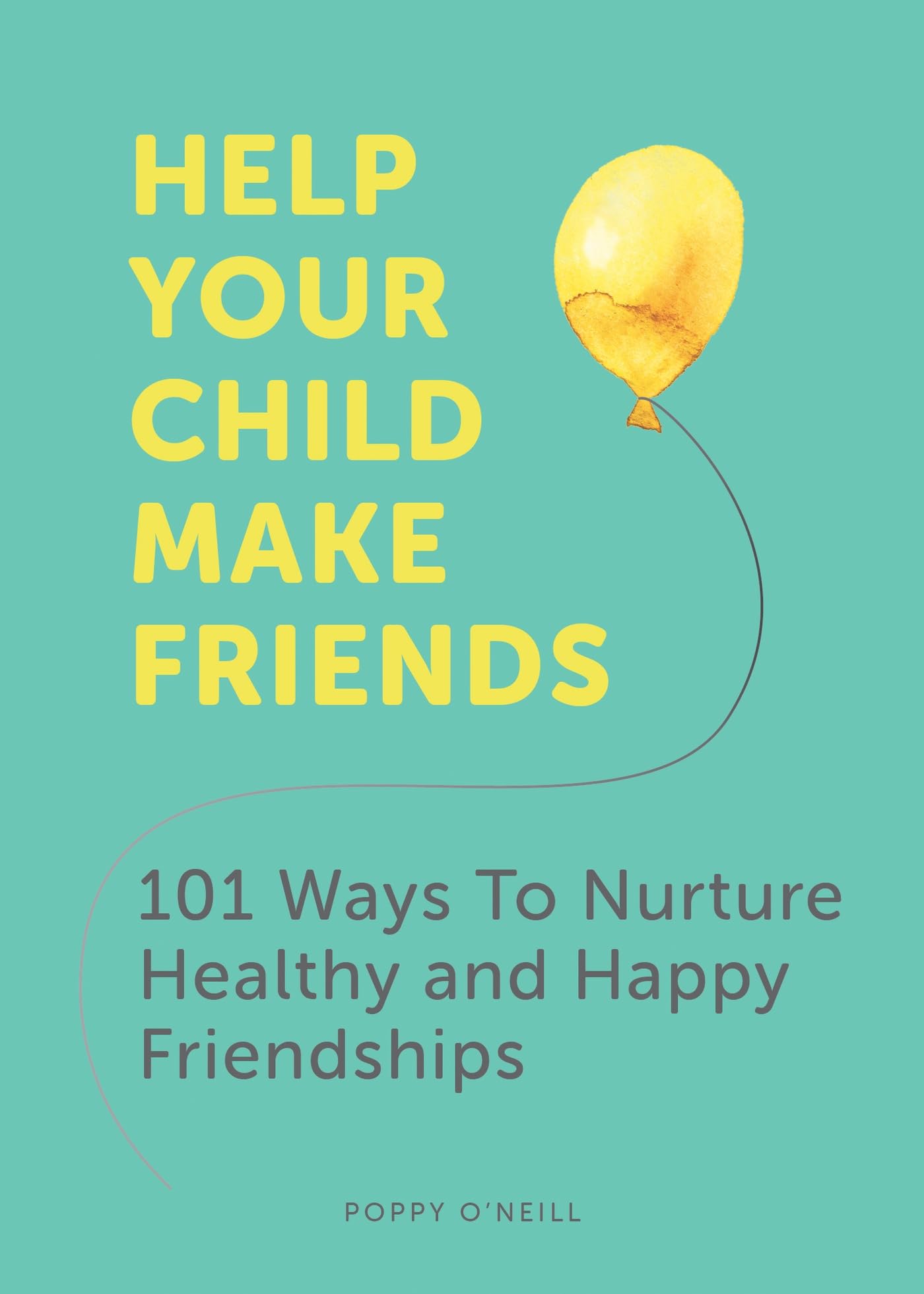 Help Your Child Make Friends: 101 Ways to Nurture Healthy and Happy Friendships Parents & Children