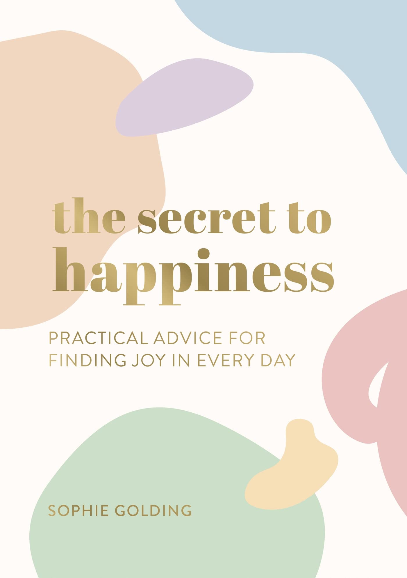 The Secret to Happiness: Practical Advice for Finding Joy in Every Day Business, Finance & Career