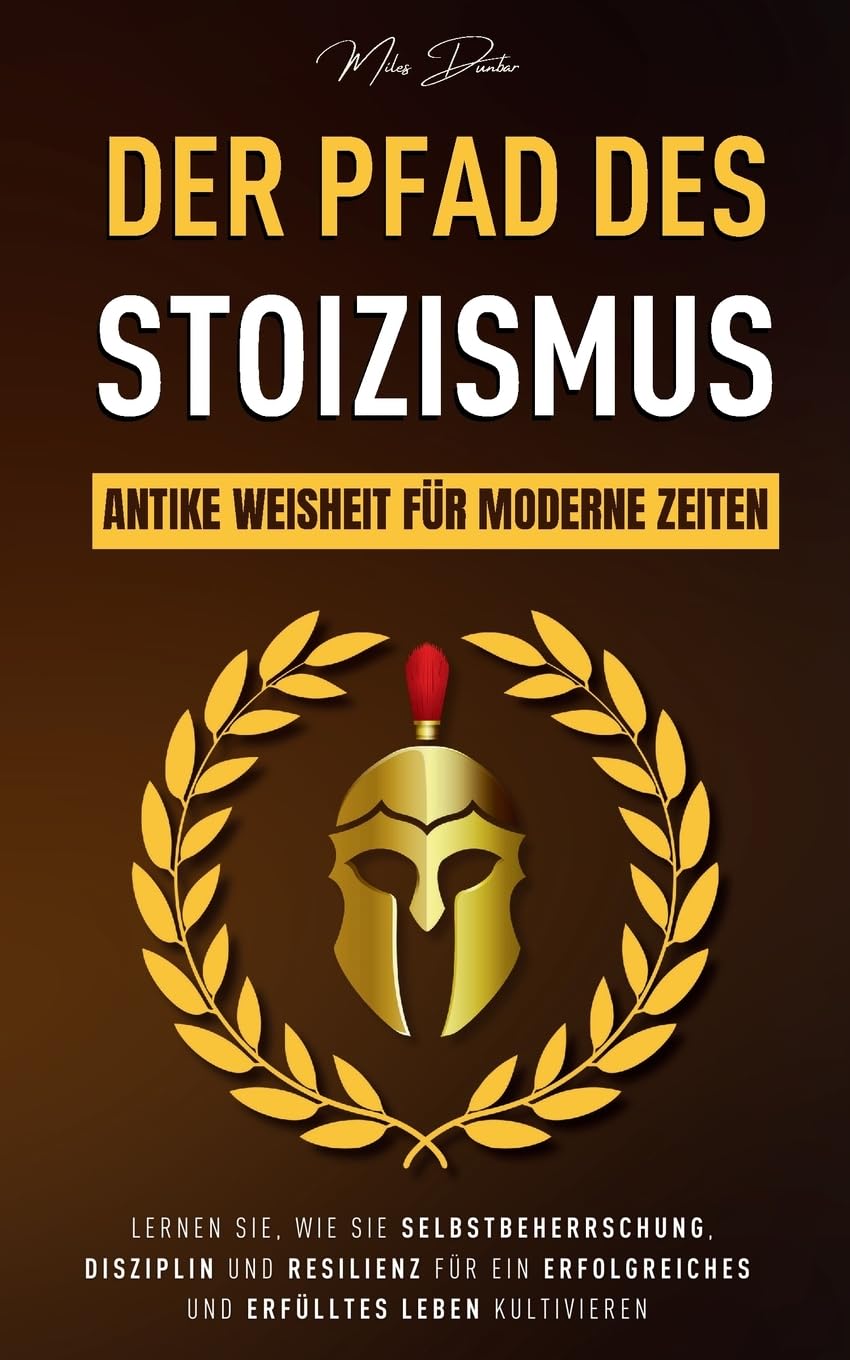 Der Pfad des Stoizismus: Antike Weisheit für moderne Zeiten – Lernen Sie, wie Sie Selbstbeherrschung, Disziplin und Resilienz für ein erfolgreiches und erfülltes Leben kultivieren Philosophy