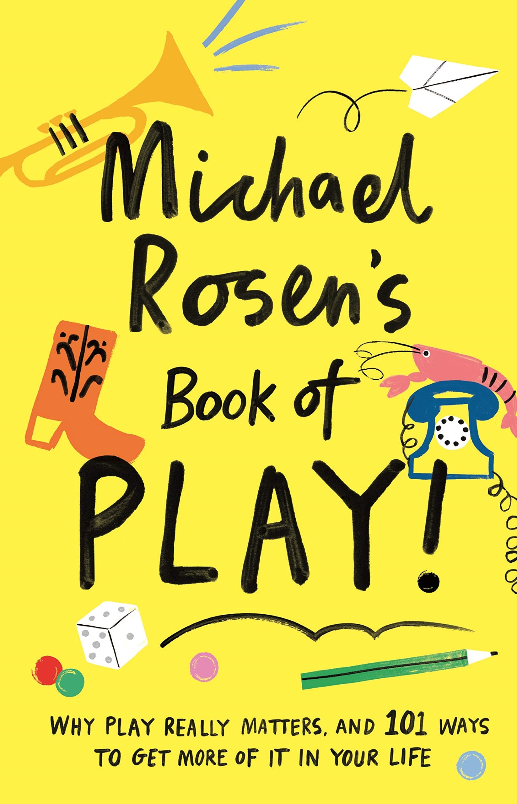 Michael Rosen's Book of Play: Why play really matters, and 101 ways to get more of it in your life (Wellcome Collection) Social Sciences