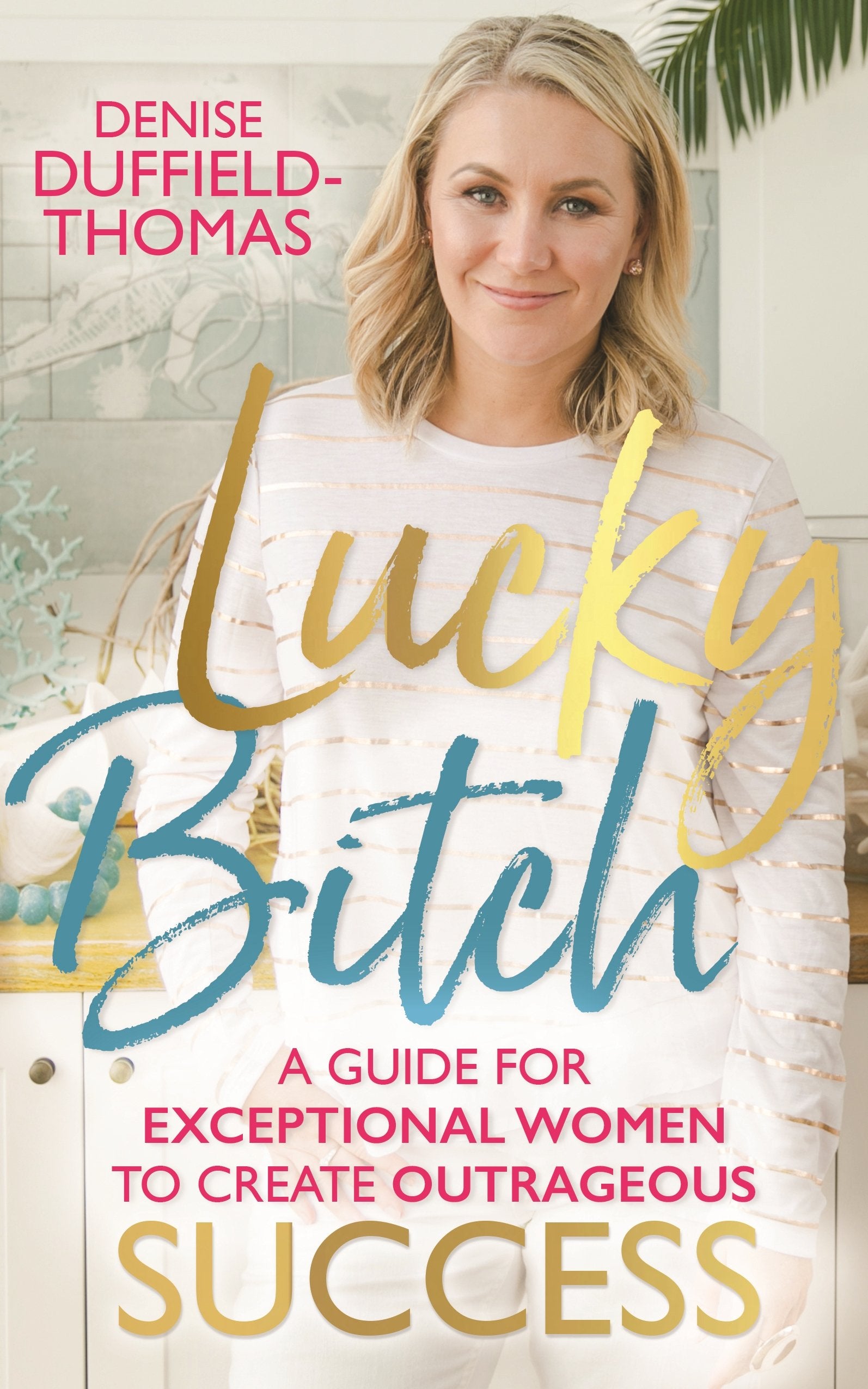 Lucky Bitch: A Guide for Exceptional Women to Create Outrageous Success Business, Finance & Career