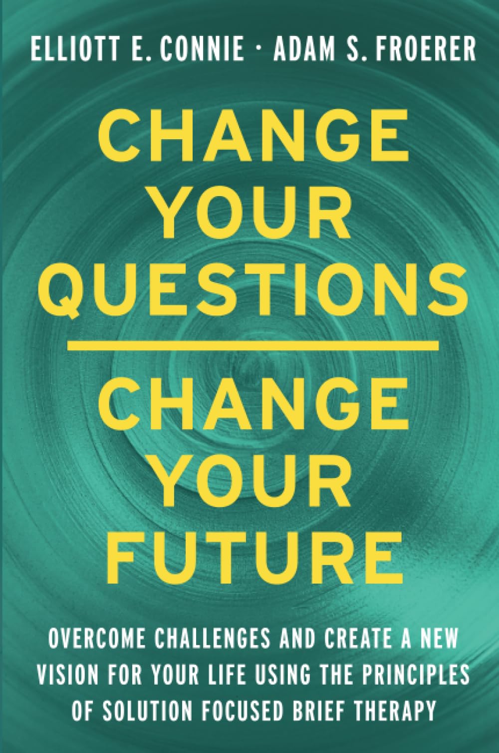 Change Your Questions, Change Your Future: Overcome Challenges and Create a New Vision for Your Life Using the Principles of Solution Focused Brief Therapy Business, Finance & Career