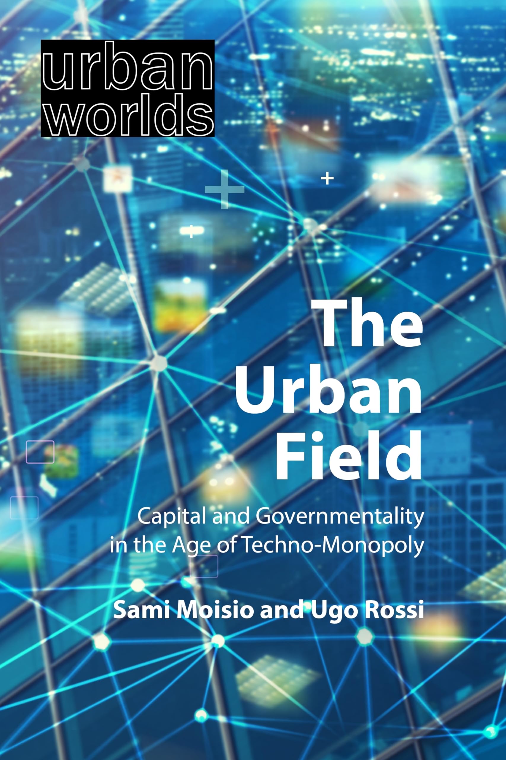 The Urban Field: Capital and Governmentality in the Age of Techno-monopoly (Urban Worlds) Social Sciences