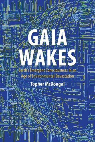 Gaia Wakes: Earth’s Emergent Consciousness in an Age of Environmental Devastation Philosophy
