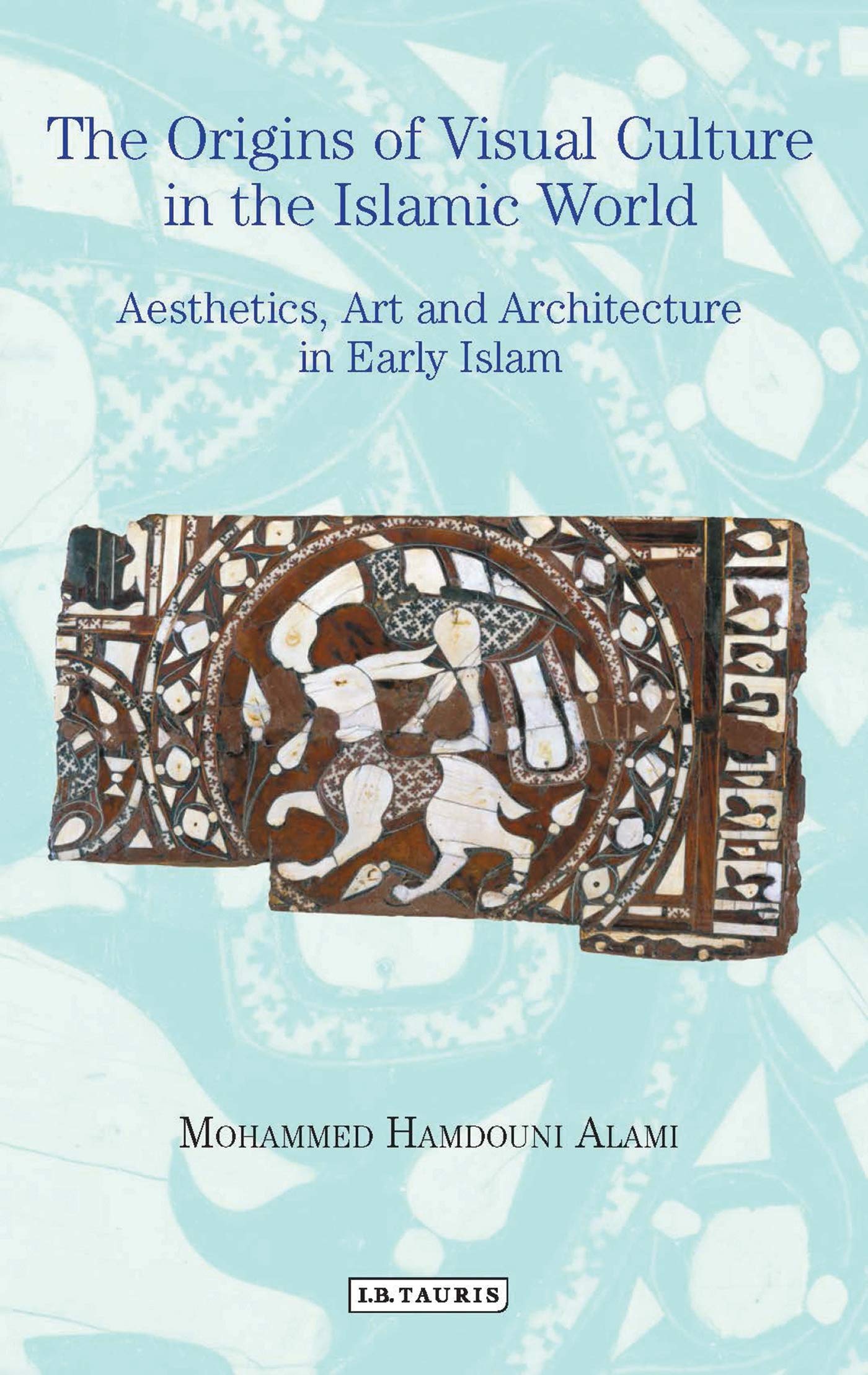 The Origins of Visual Culture in the Islamic World Aesthetics, Art and Architecture in Early Islam Social Sciences