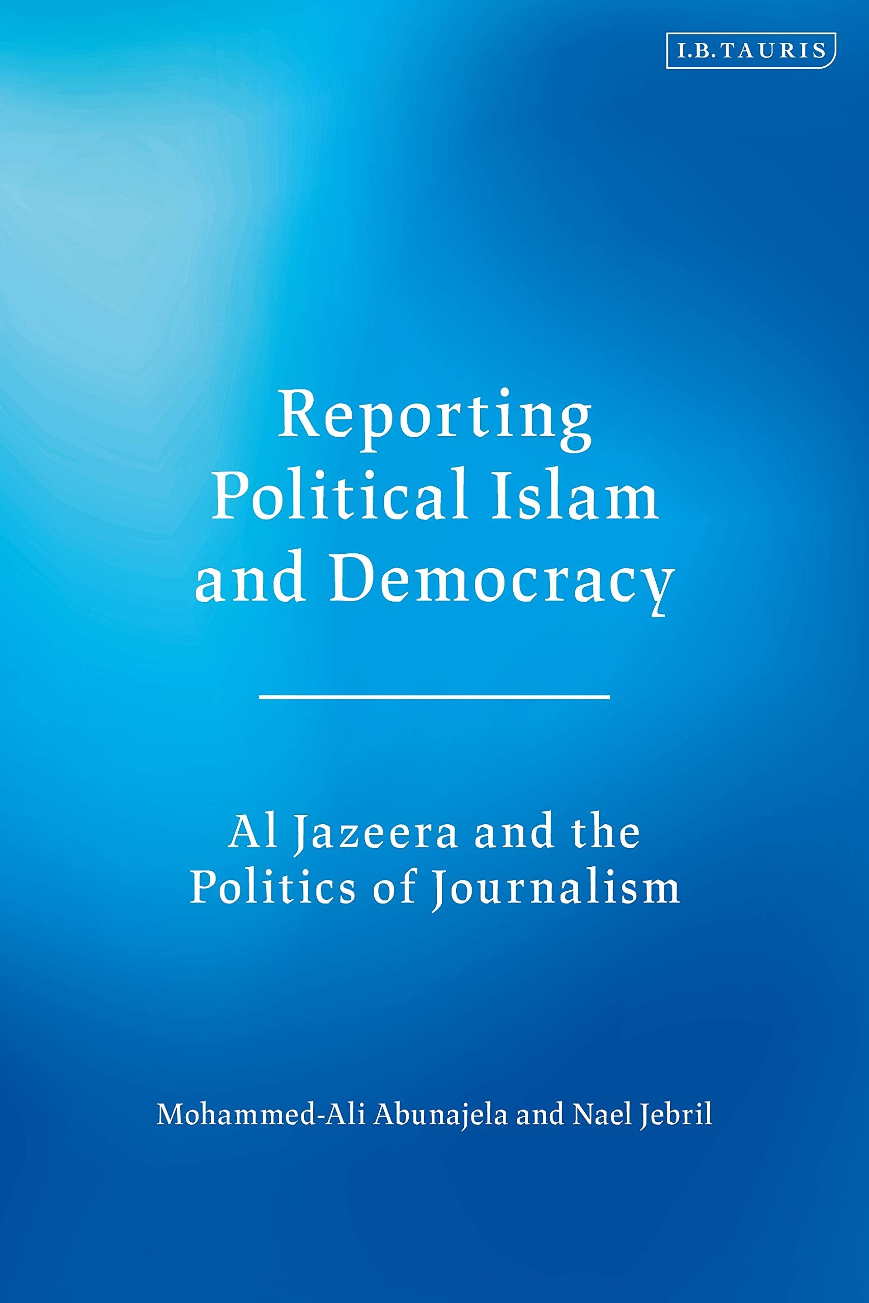 Reporting Political Islam and Democracy: Al Jazeera and the Politics of Journalism Media & Communication