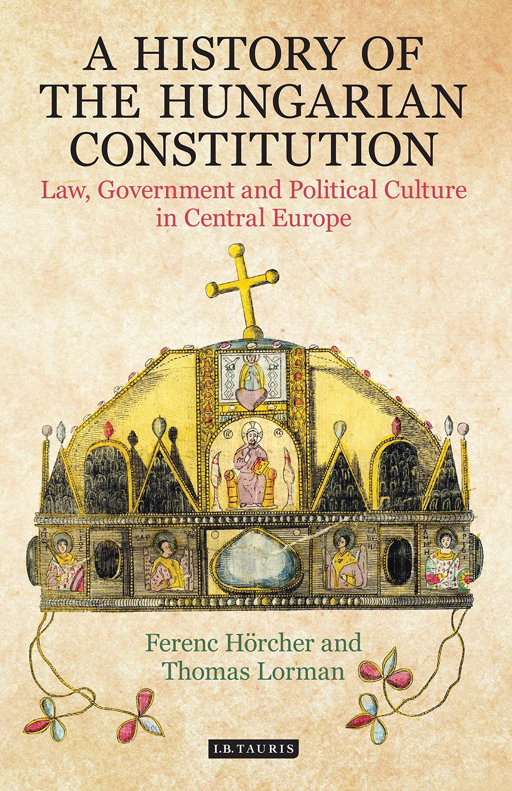 A History of the Hungarian Constitution: Law, Government and Political Culture in Central Europe (International Library of Historical Studies) Law