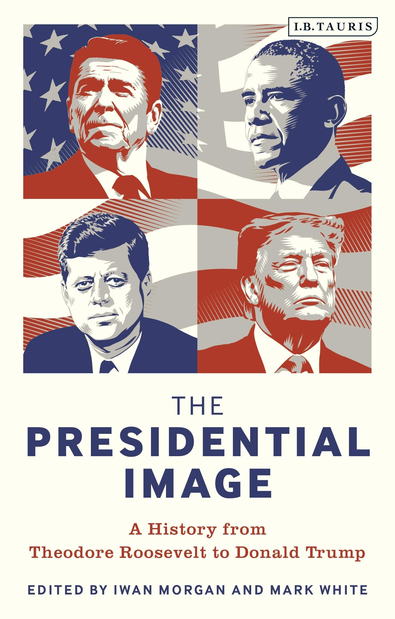 The Presidential Image: A History from Theodore Roosevelt to Donald Trump Politics & History