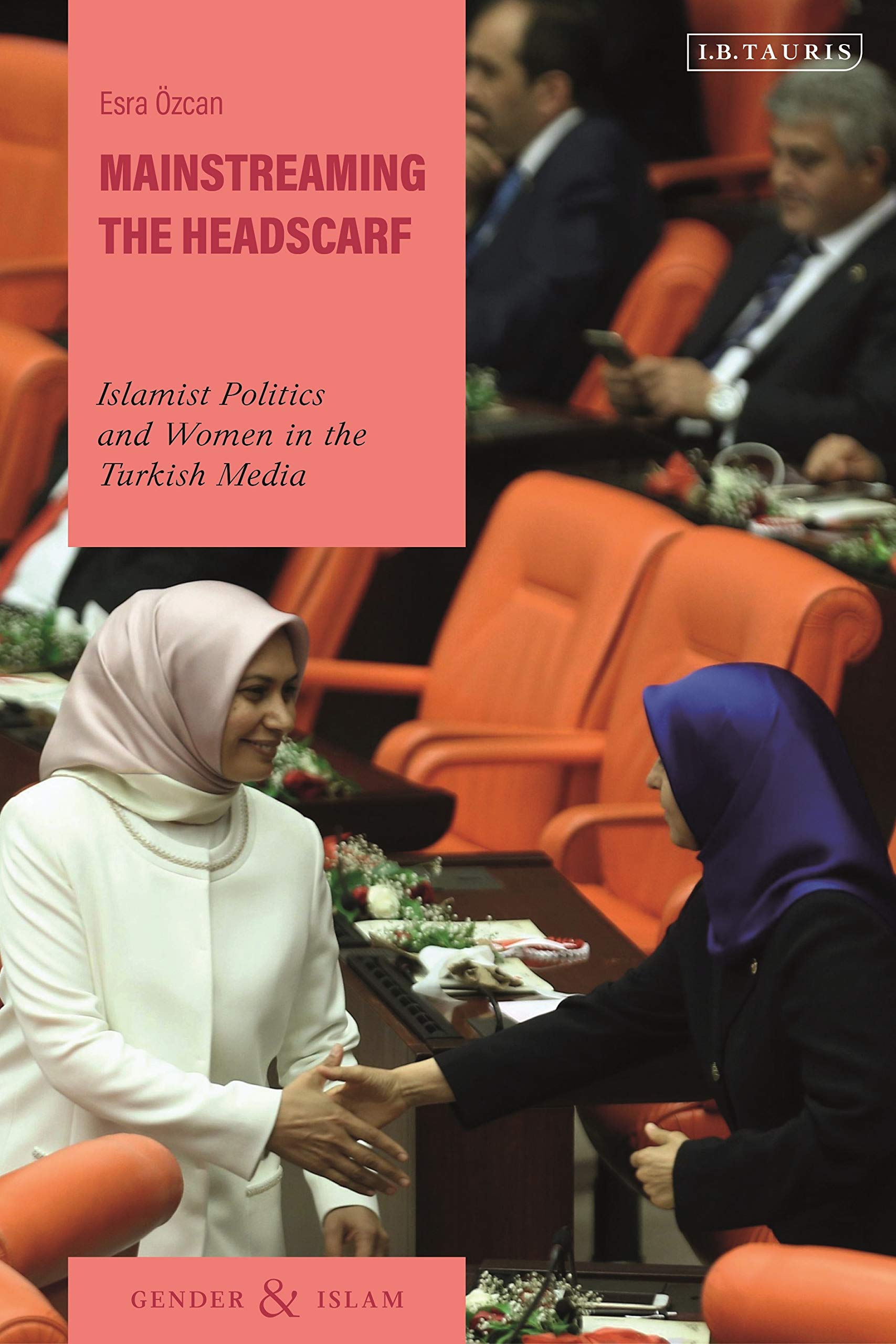 Mainstreaming the Headscarf: Islamist Politics and Women in the Turkish Media (Gender and Islam) Religion & Esotericism