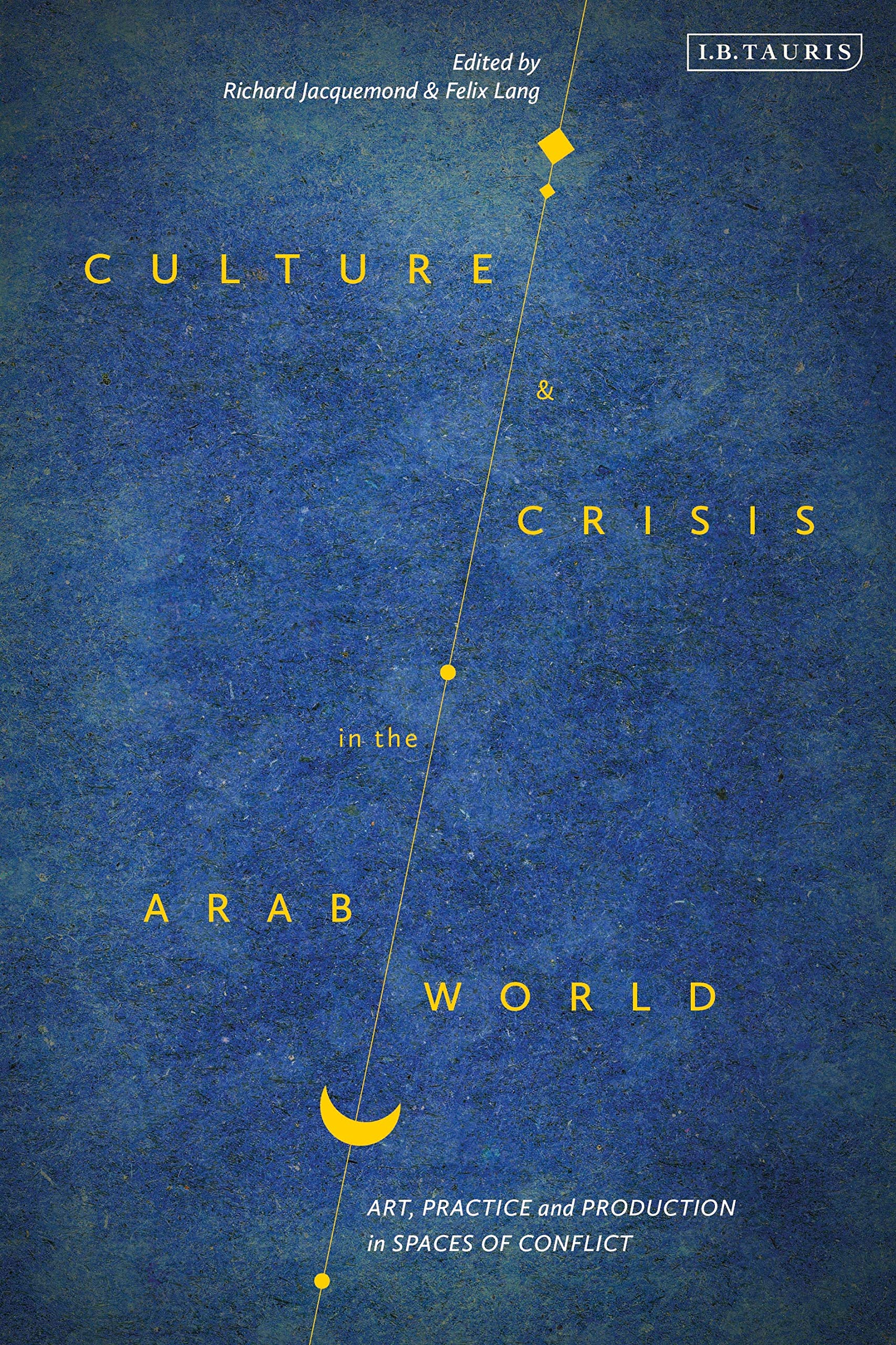 Culture and Crisis in the Arab World: Art, Practice and Production in Spaces of Conflict (Library of Modern Middle East Studies) General education